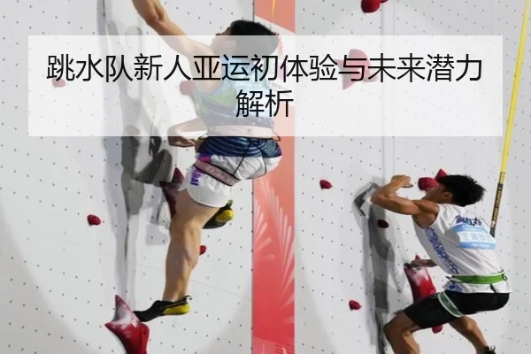 跳水队新人亚运初体验与未来潜力解析